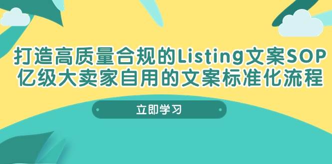 （10585期）打造高质量合规Listing文案SOP，亿级大卖家自用的文案标准化流程-领学通