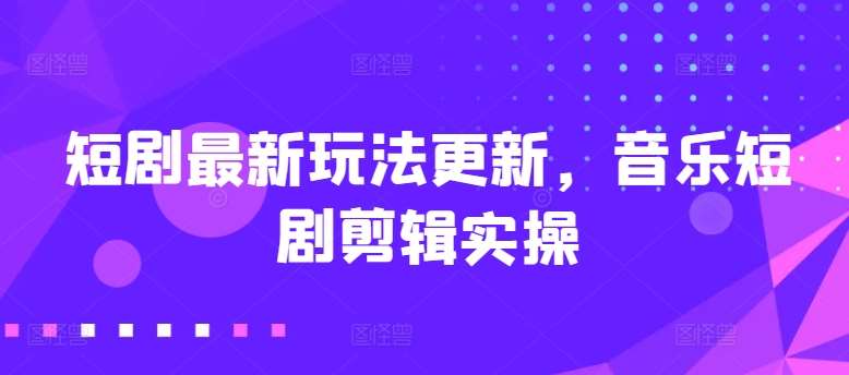 短剧最新玩法更新，音乐短剧剪辑实操【揭秘】-领学通