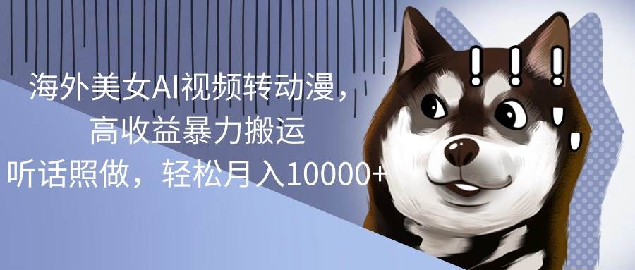 （10593期）海外美女AI视频转动漫，高收益暴力搬运，听话照做，轻松月入10000+-领学通