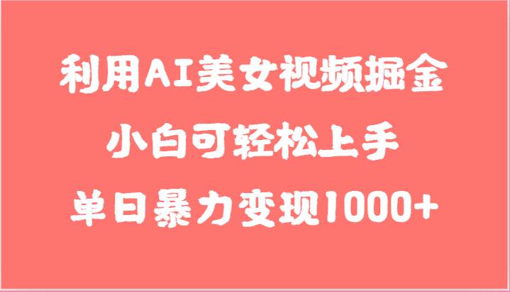 利用AI美女视频掘金，小白可轻松上手，单日暴力变现1000+，想象不到的简单-领学通