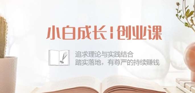 小白成长创业课：追求理论与实践结合，踏实落地，有尊严的持续赚钱-42节-领学通