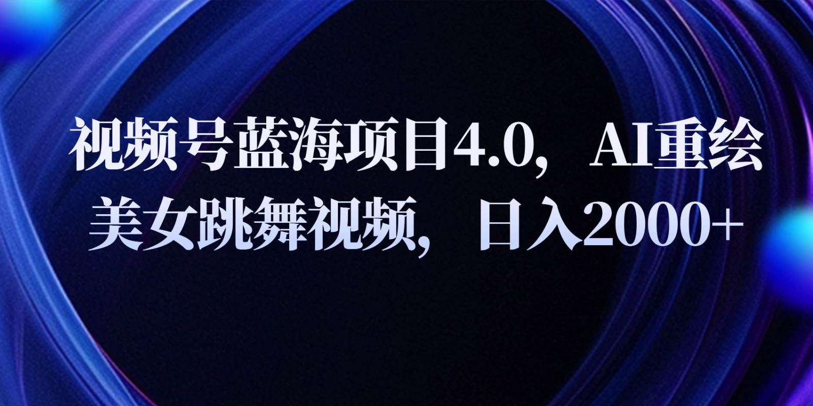 视频号蓝海项目4.0和拓展玩法，AI重绘美女跳舞视频，日入2000+-领学通