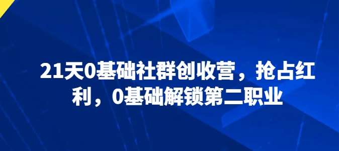 21天0基础社群创收营，抢占红利，0基础解锁第二职业-领学通