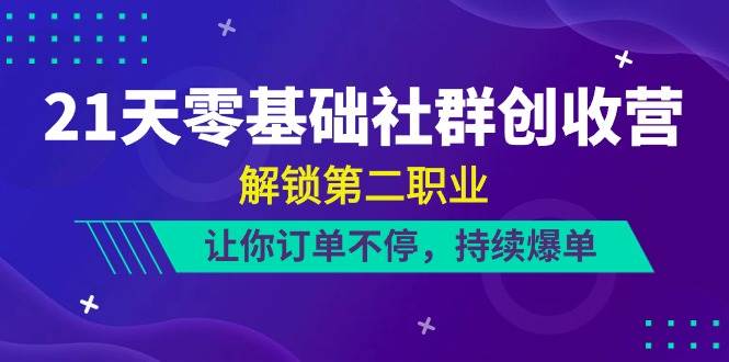 （10621期）21天-零基础社群 创收营，解锁第二职业，让你订单不停，持续爆单（22节）-领学通