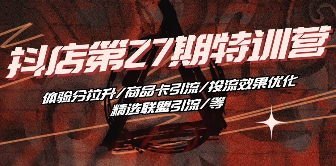 （10625期）抖店·第27期特训营 体验分拉升/商品卡引流/投流效果优化/精选联盟引流/等-领学通