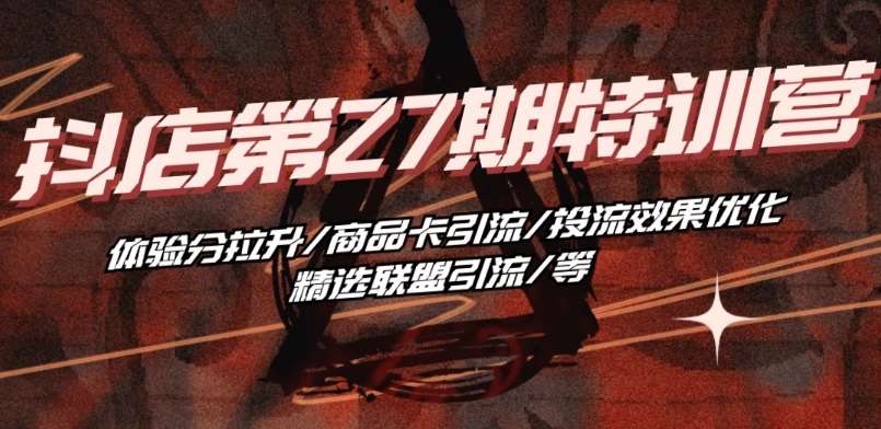抖音小店·第27期特训营 体验分拉升/商品卡引流/投流效果优化/精选联盟引流/等-领学通