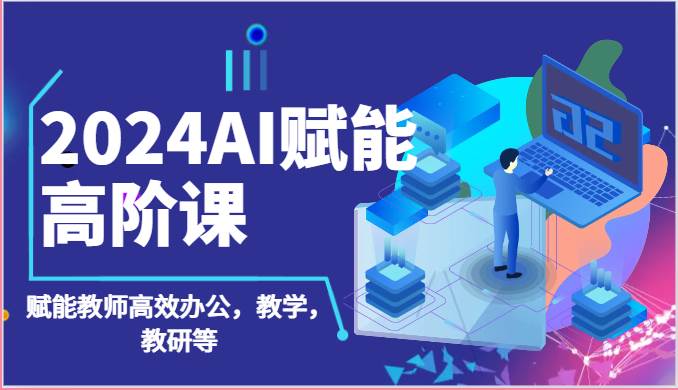 2024AI赋能高阶课：AI赋能教师高效办公，教学，教研等（87节）-领学通