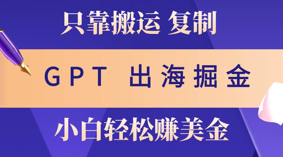 （10637期）出海掘金搬运，赚老外美金，月入3w+，仅需GPT粘贴复制，小白也能玩转-领学通