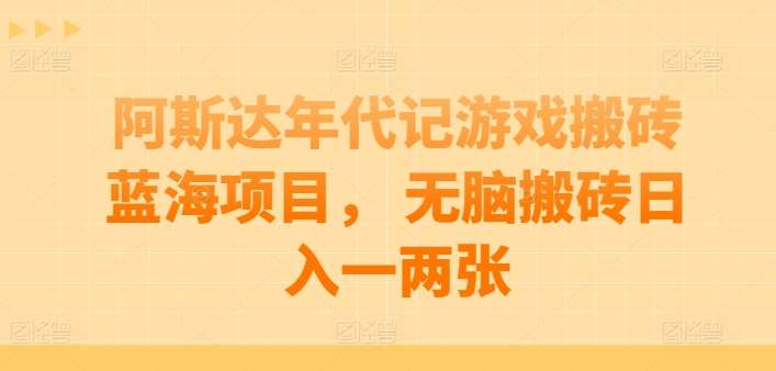阿斯达年代记游戏搬砖蓝海项目， 无脑搬砖日入一两张【揭秘】-领学通