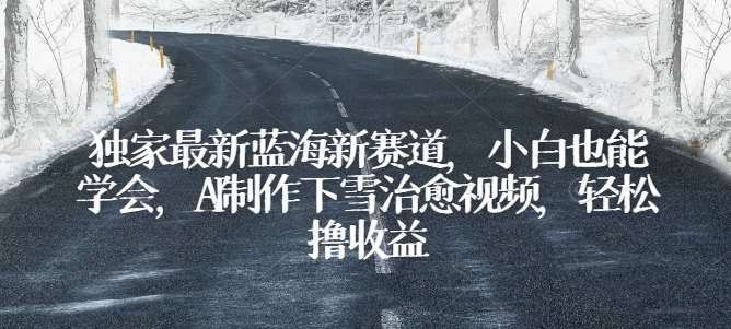独家最新蓝海新赛道，小白也能学会，AI制作下雪治愈视频，轻松撸收益【揭秘】-领学通