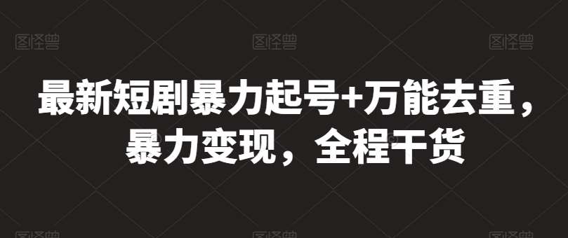 最新短剧暴力起号+万能去重，暴力变现，全程干货【揭秘】-领学通