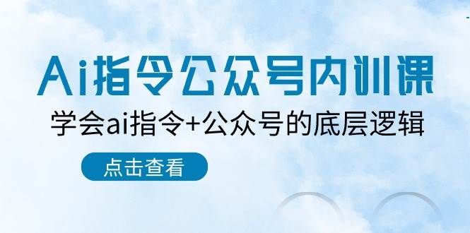 Ai指令公众号内训课：学会ai指令+公众号的底层逻辑（7节课）-领学通