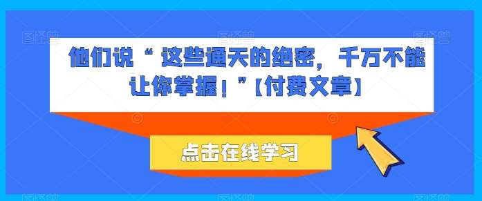 他们说 “ 这些通天的绝密，千万不能让你掌握! ”【付费文章】-领学通