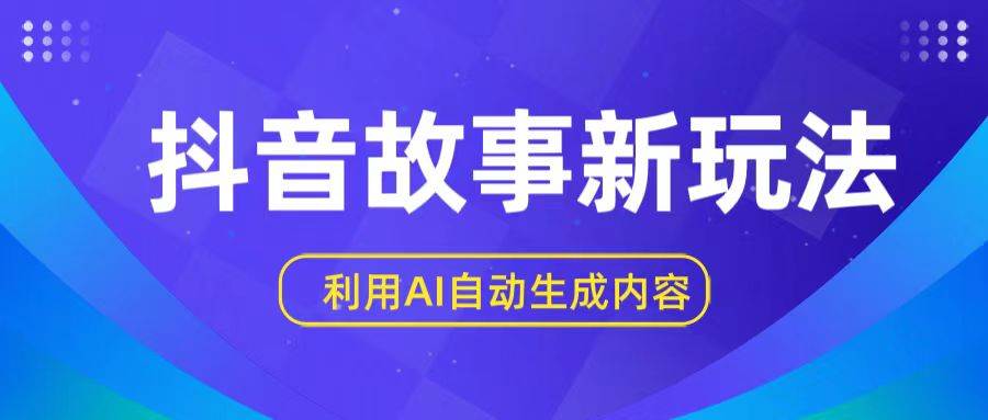 抖音故事新玩法，利用AI自动生成原创内容，新手日入一到三张-领学通