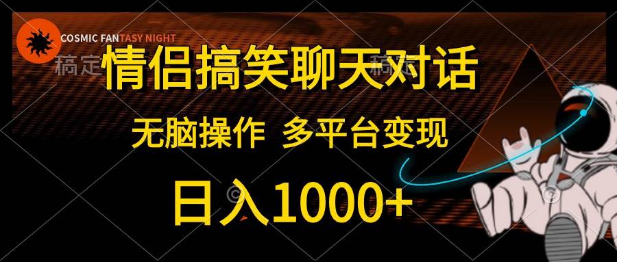 （10654期）情侣搞笑聊天对话，日入1000+,无脑操作，多平台变现-领学通
