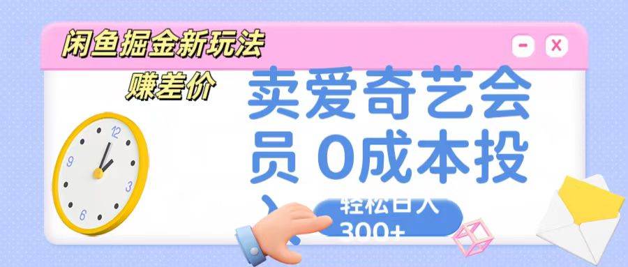 咸鱼掘金新玩法 赚差价 卖爱奇艺会员 0成本投入 轻松日收入300+-领学通