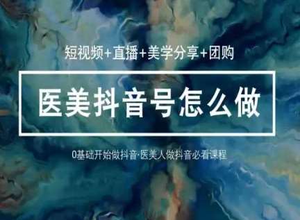 玩转医美抖音短视频与直播，36堂网课学逻辑(短视频+直播+美学分享+团购)-领学通
