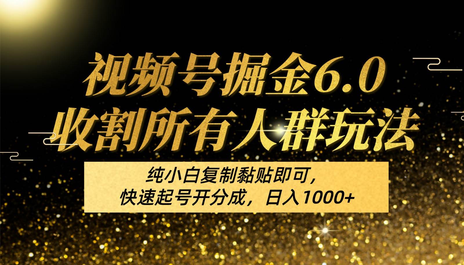 视频号掘金6.0收割所有人群玩法！纯小白复制黏贴即可，快速起号开分成，日入1000+-领学通