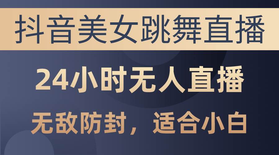 （10671期）抖音美女跳舞直播，日入3000+，24小时无人直播，无敌防封技术，小白最…-领学通