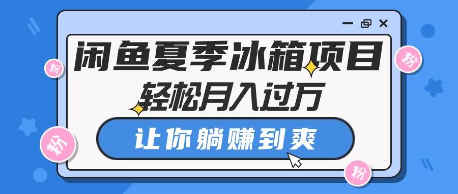 （10673期）闲鱼夏季冰箱项目，轻松月入过万，让你躺赚到爽-领学通