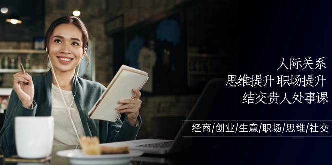 人际关系思维提升职场提升，结交贵人处事课：经商/创业/生意/职场/思维-领学通