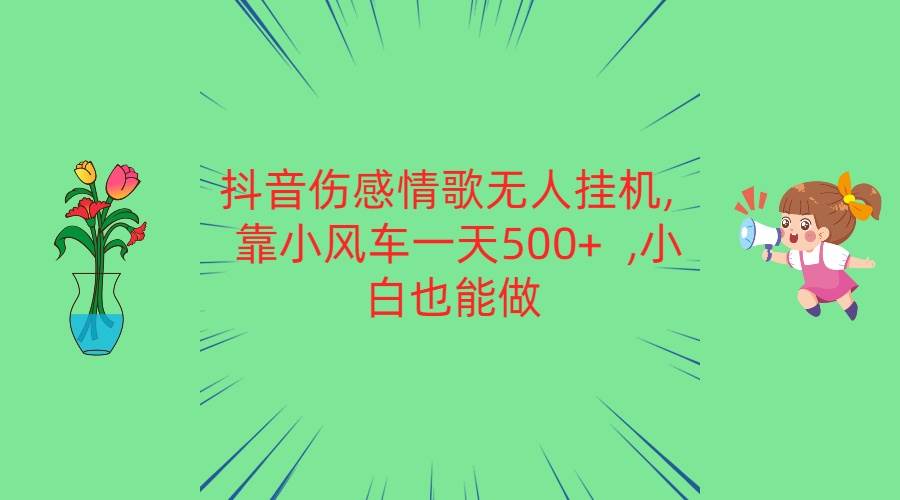 抖音伤感情歌无人挂机 靠小风车一天500+  小白也能做-领学通