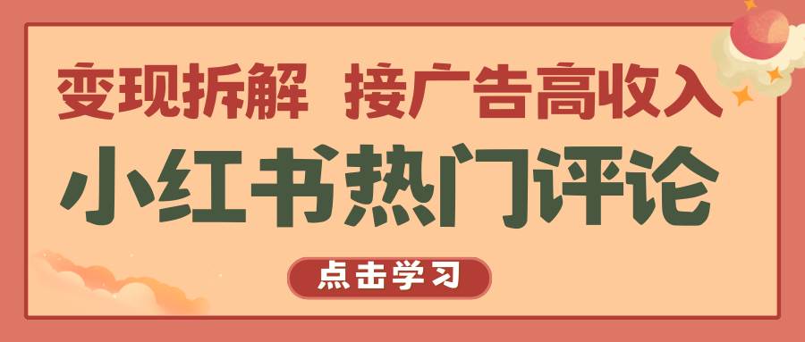 小红书热门评论，变现拆解，接广告高收入-领学通