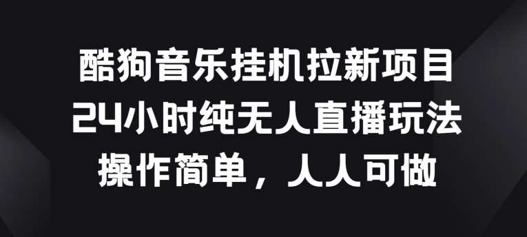 酷狗音乐挂JI拉新项目，24小时纯无人直播玩法，操作简单人人可做【揭秘】-领学通