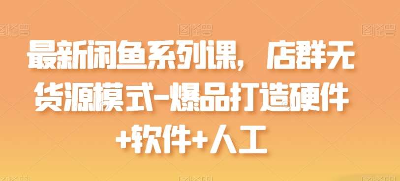 最新闲鱼系列课，店群无货源模式-爆品打造硬件+软件+人工-领学通