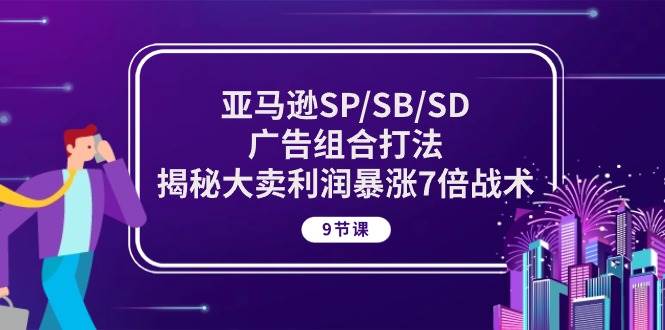（10687期）亚马逊SP/SB/SD广告组合打法，揭秘大卖利润暴涨7倍战术 (9节课)-领学通