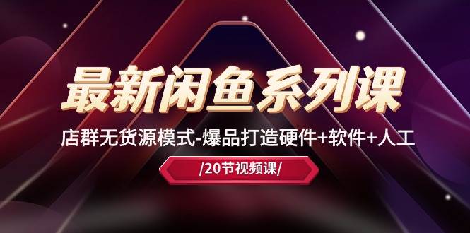 （10688期）最新闲鱼系列课，店群无货源模式-爆品打造硬件+软件+人工（20节课）-领学通