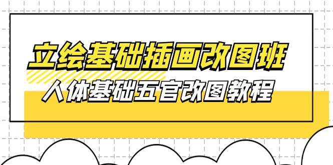 （10689期）立绘基础-插画改图班【第1期】：人体基础五官改图教程- 37节视频+课件-领学通