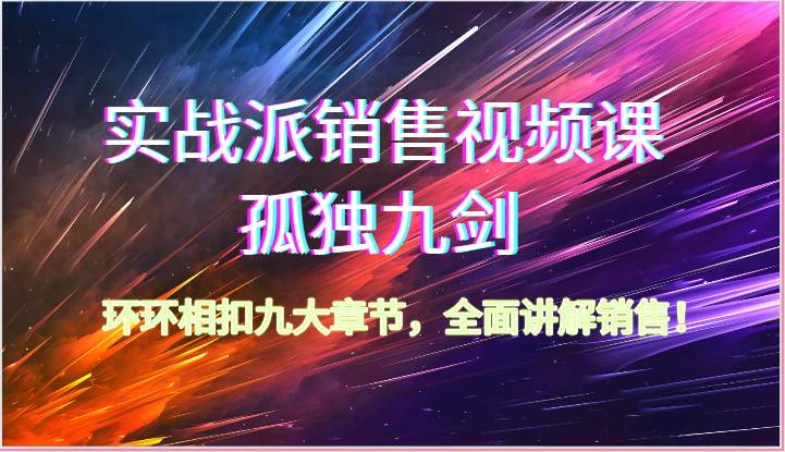 实战派销售视频课-孤独九剑，环环相扣九大章节，全面讲解销售（62节）-领学通