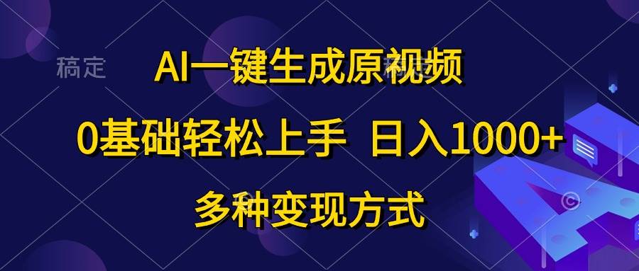 （10695期）AI一键生成原视频，0基础轻松上手，日入1000+，多种变现方式-领学通