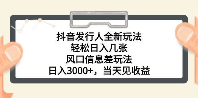 （10700期）抖音发行人全新玩法，轻松日入几张，风口信息差玩法，日入3000+，当天…-领学通