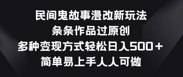 民间鬼故事漫改新玩法，条条作品过原创，多种变现方式，简单易上手人人可做【揭秘】-领学通