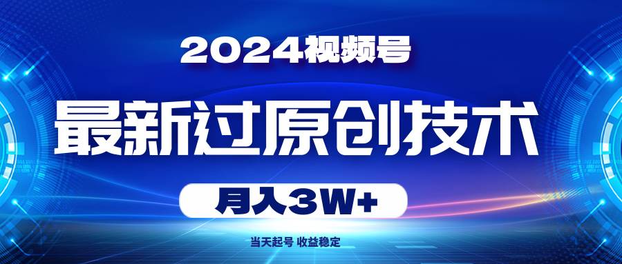 （10704期）2024视频号最新过原创技术，当天起号，收益稳定，月入3W+-领学通
