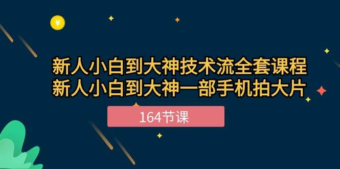 新手小白到大神技术流全套课程，新人小白到大神一部手机拍大片（164节）-领学通