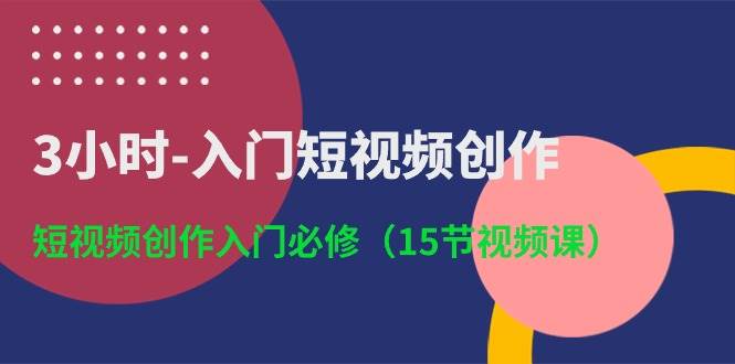 （10715期）3小时-入门短视频创作：短视频创作入门必修（15节视频课）-领学通