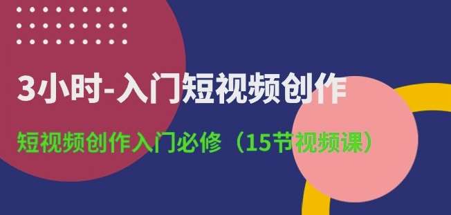 3小时-入门短视频创作：短视频创作入门必修(15节视频课)-领学通