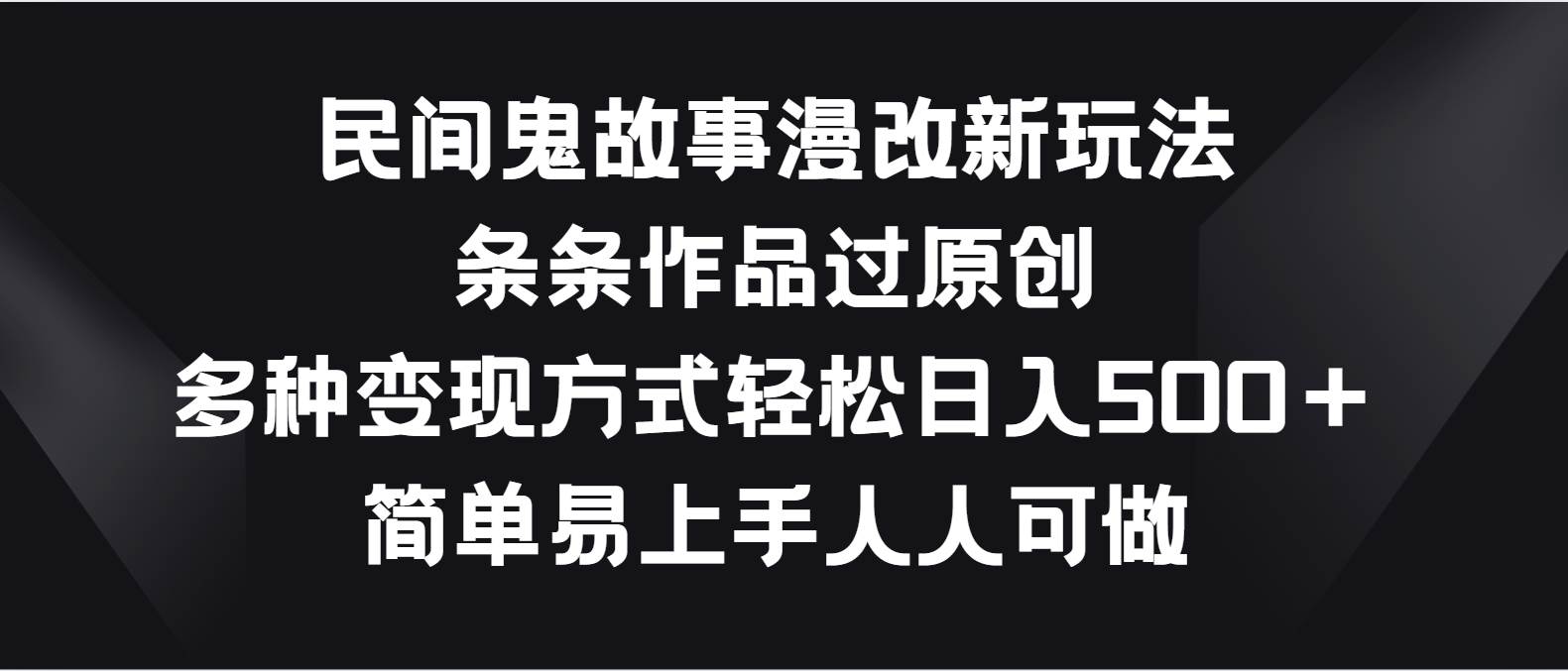 民间鬼故事漫改新玩法，条条作品过原创，多种变现方式轻松日入500＋-领学通