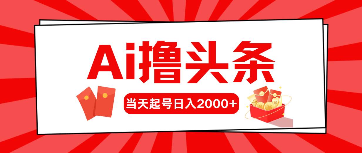 （10736期）AI撸头条，当天起号，第二天见收益，日入2000+-领学通