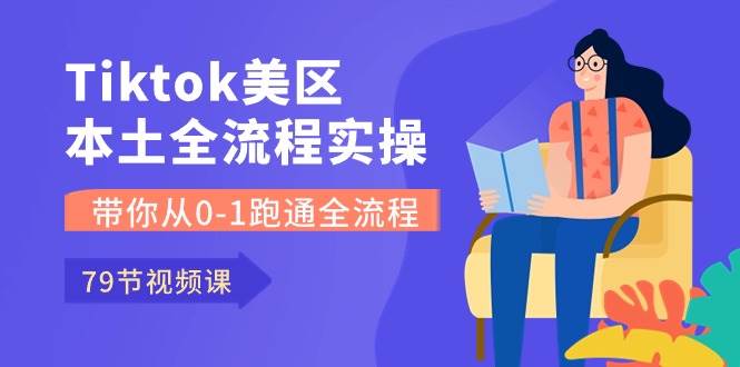 （10743期）Tiktok-美区本土全流程实操课，带你从0-1跑通全流程（79节课）-领学通