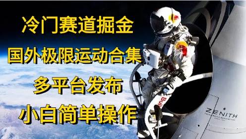 （10745期）冷门赛道掘金，国外极限运动视频合集，多平台发布，小白简单操作-领学通