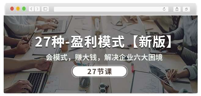 27种盈利模式【新版】会模式，赚大钱，解决企业六大困境 (27节课)-领学通