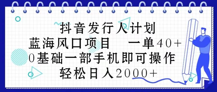 （10756期）抖音发行人计划，蓝海风口项目 一单40，0基础一部手机即可操作 日入2000＋-领学通