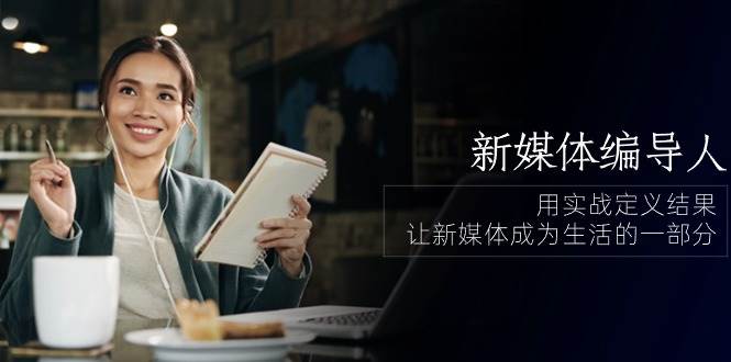新媒体编导人，用实战定义结果，让新媒体成为生活的一部分 (84节课)-领学通