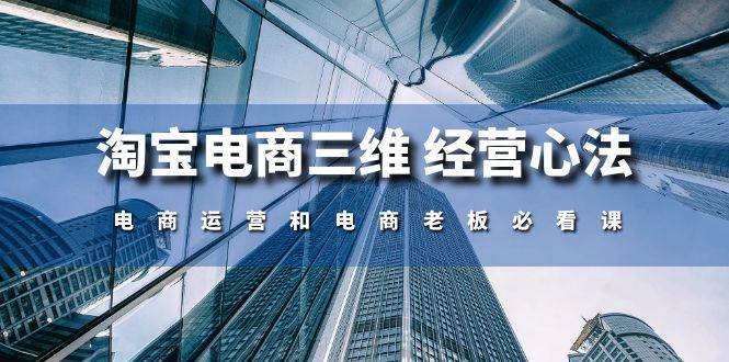 （10761期）淘宝电商三维 经营心法：电商运营和电商老板必看课（59节课）-领学通