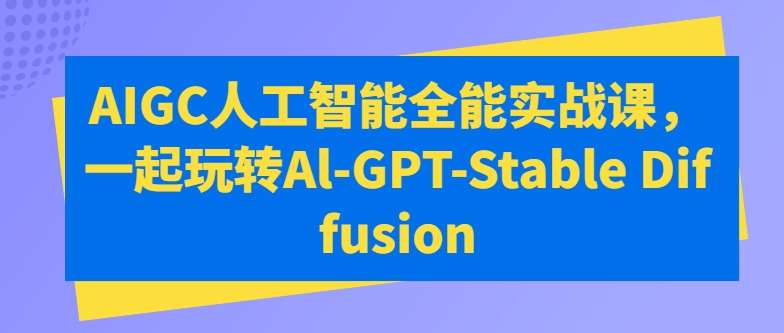 AIGC人工智能全能实战课，一起玩转Al-GPT-Stable Diffusion-领学通