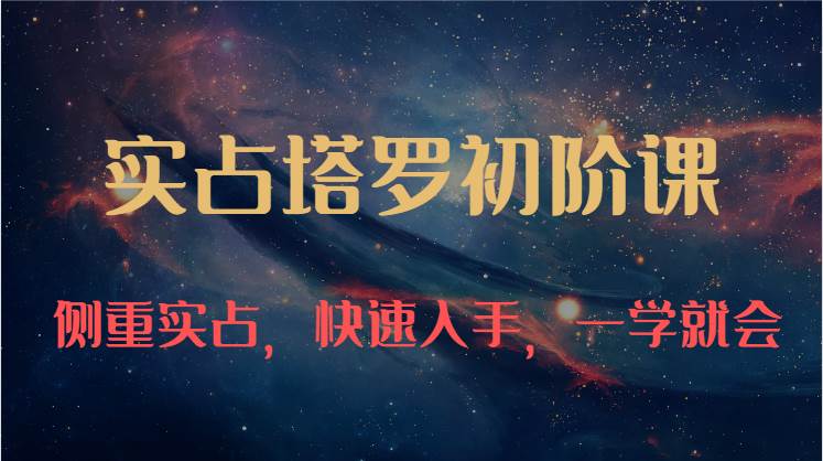 实占塔罗初阶课：独特的牌意解读学习结构，侧重实占，快速入手，一学就会（47节）-领学通